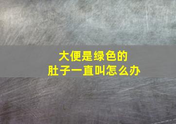 大便是绿色的 肚子一直叫怎么办